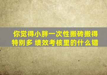 你觉得小胖一次性搬砖搬得特别多 绩效考核里的什么错